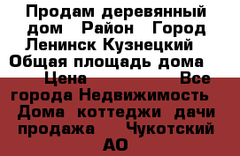 Продам деревянный дом › Район ­ Город Ленинск-Кузнецкий › Общая площадь дома ­ 64 › Цена ­ 1 100 000 - Все города Недвижимость » Дома, коттеджи, дачи продажа   . Чукотский АО